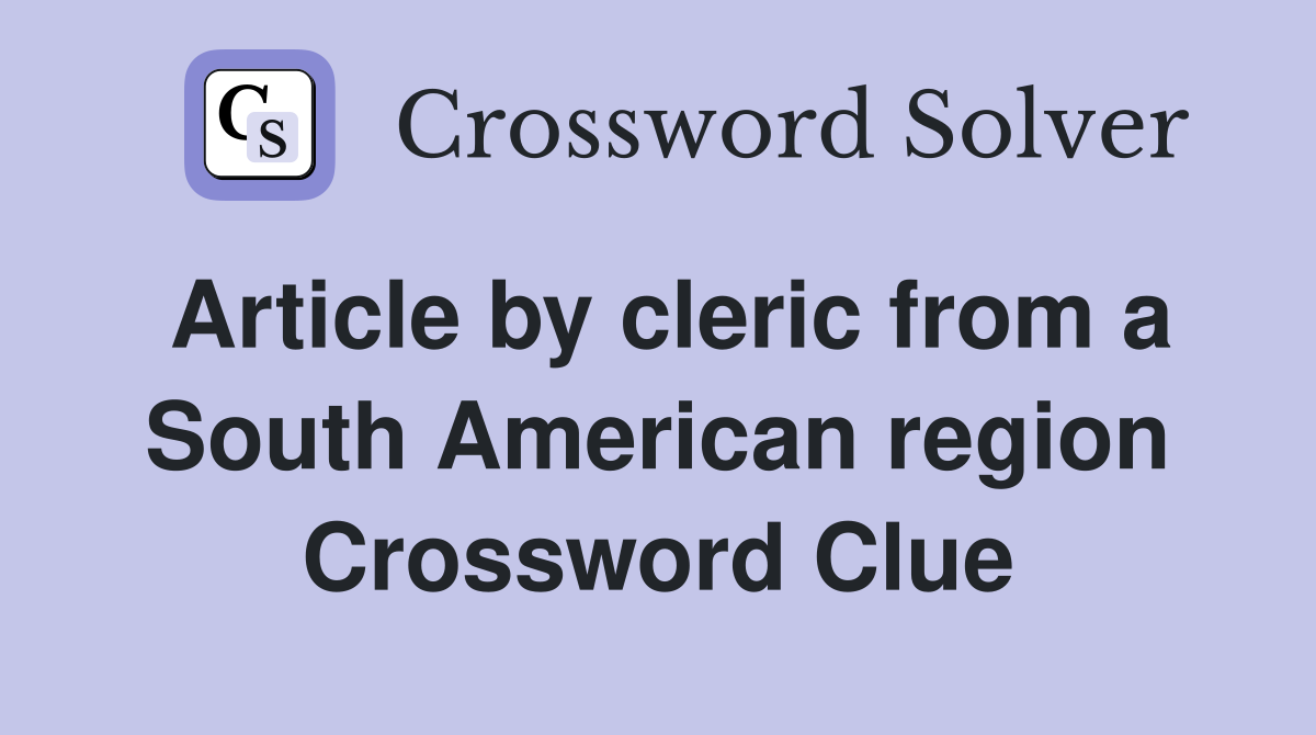 Article by cleric from a South American region Crossword Clue