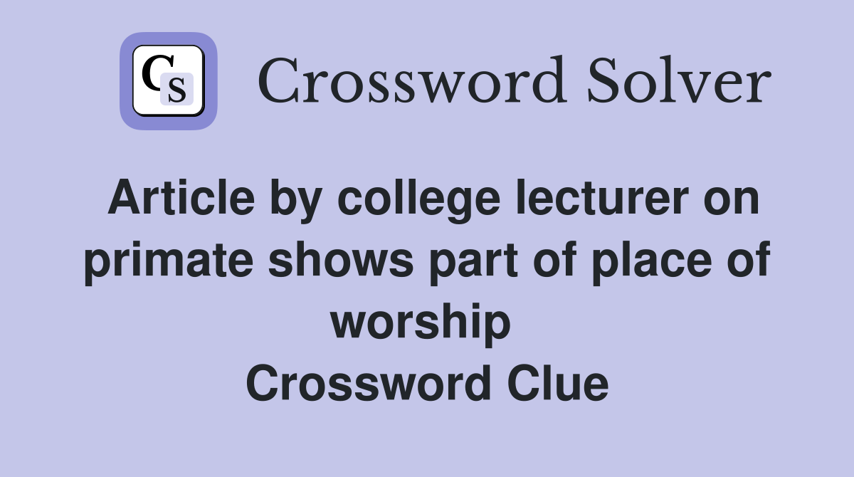 Article by college lecturer on primate shows part of place of worship  Crossword Clue
