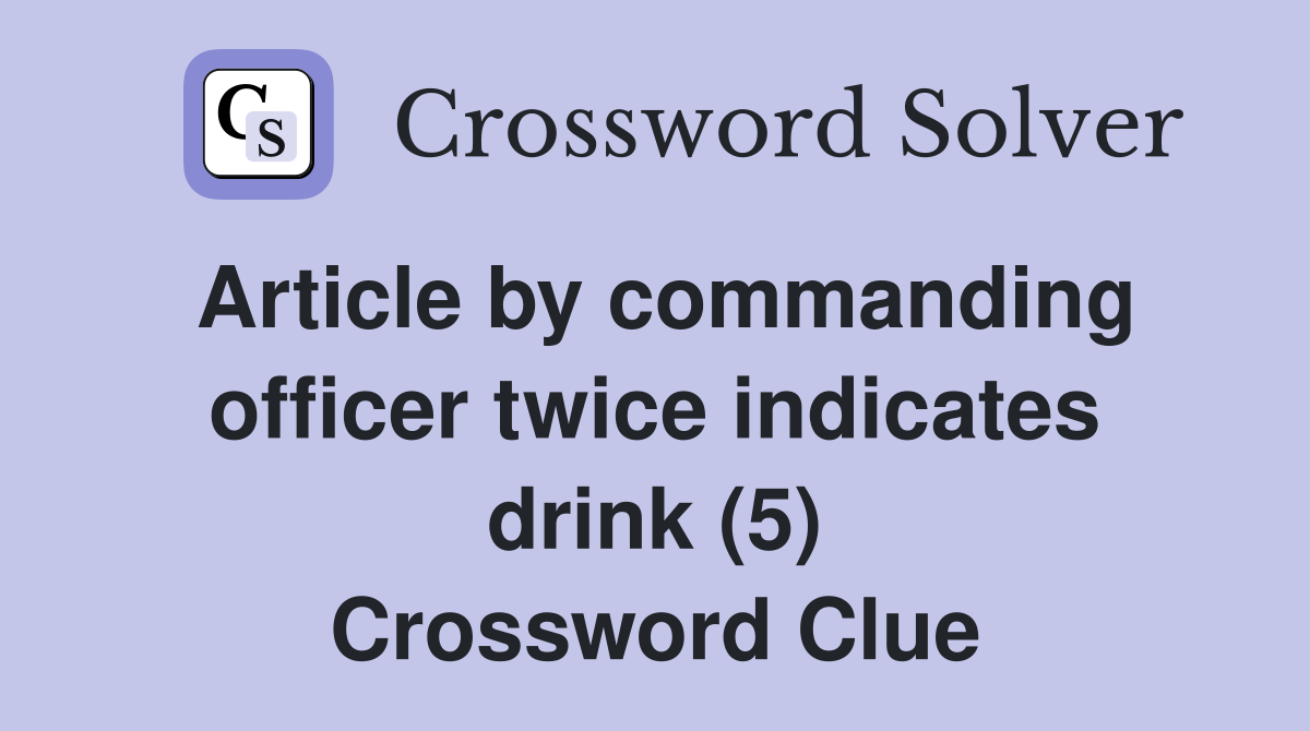 Article by commanding officer twice indicates drink (5) Crossword Clue
