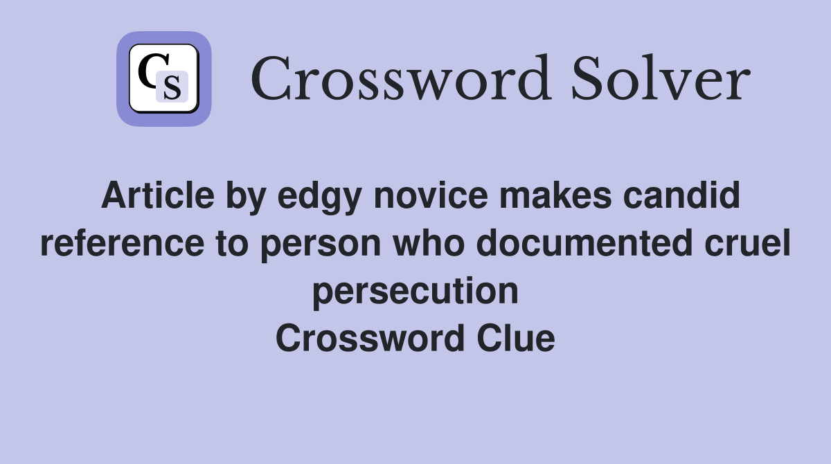 Article by edgy novice makes candid reference to person who documented cruel persecution Crossword Clue