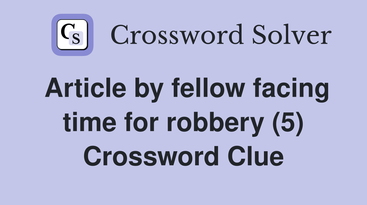 Article by fellow facing time for robbery (5) Crossword Clue