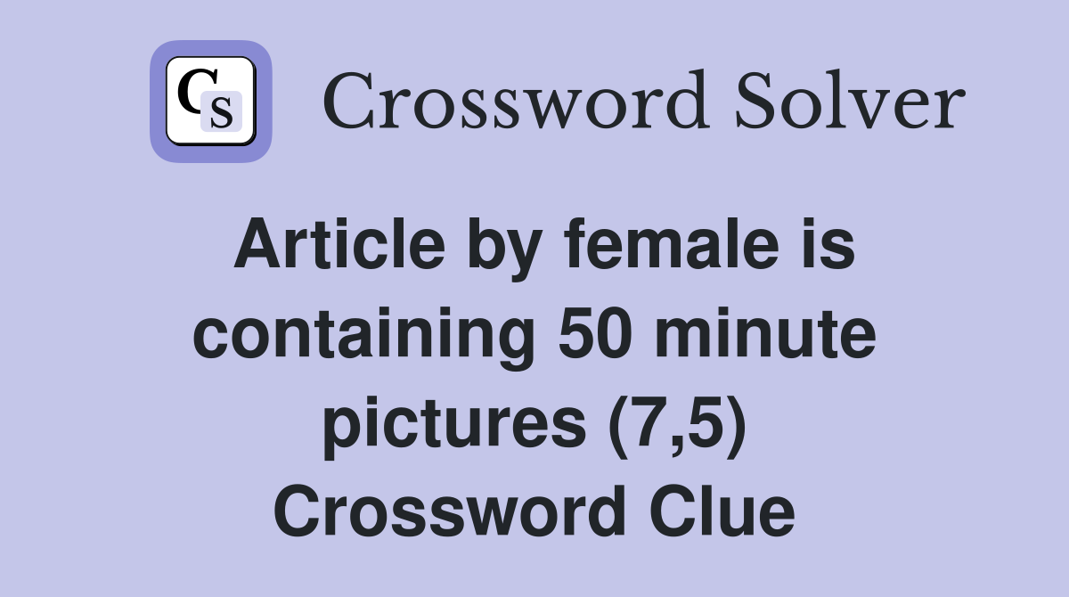 Article by female is containing 50 minute pictures (7,5) Crossword Clue