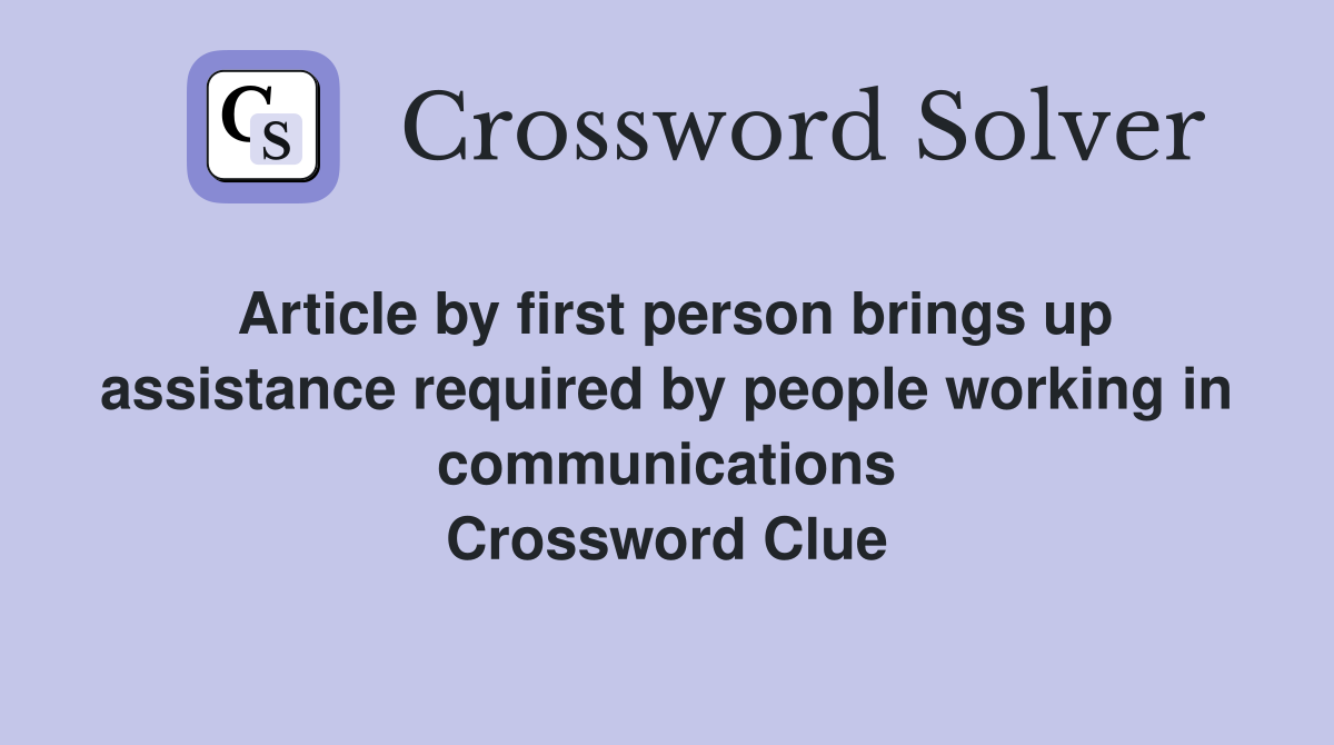 Article by first person brings up assistance required by people working in communications Crossword Clue