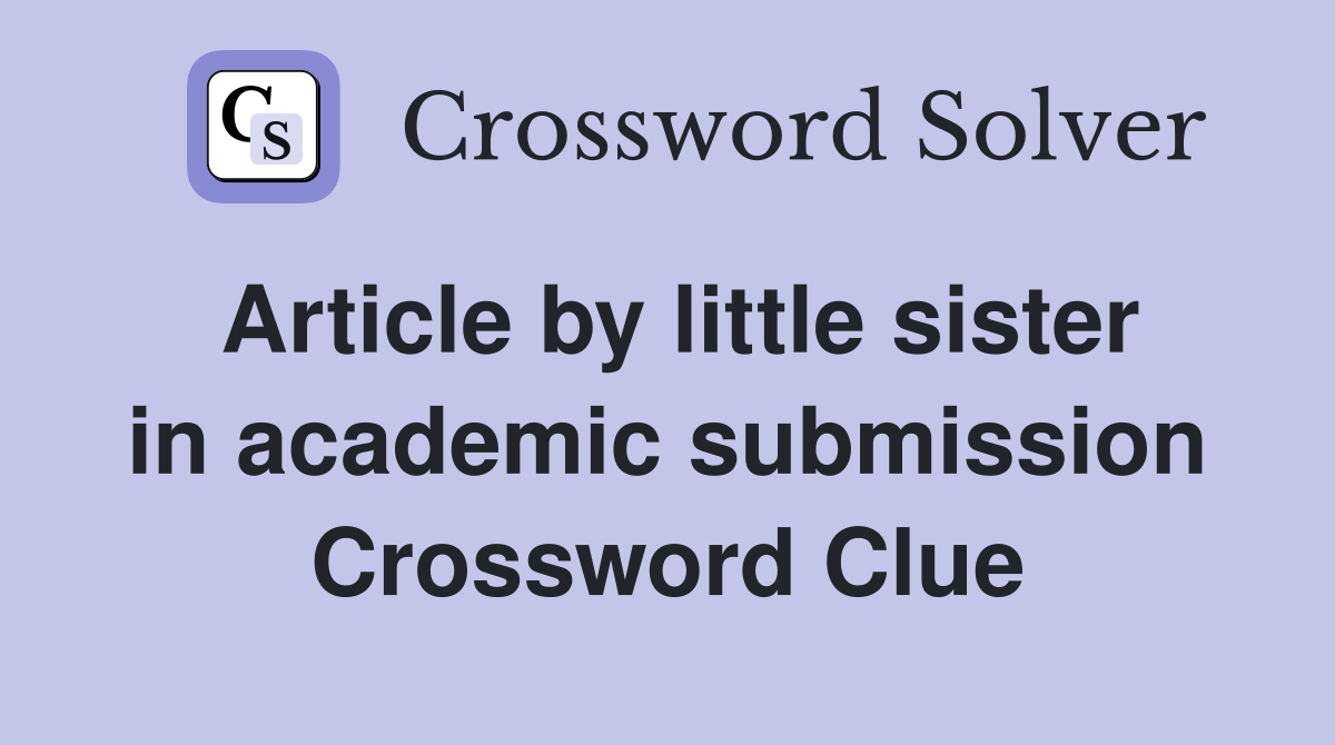 Article by little sister in academic submission Crossword Clue