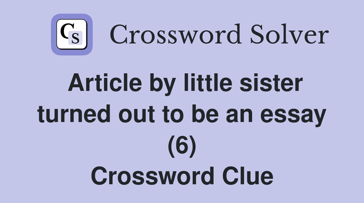 Article by little sister turned out to be an essay (6) Crossword Clue