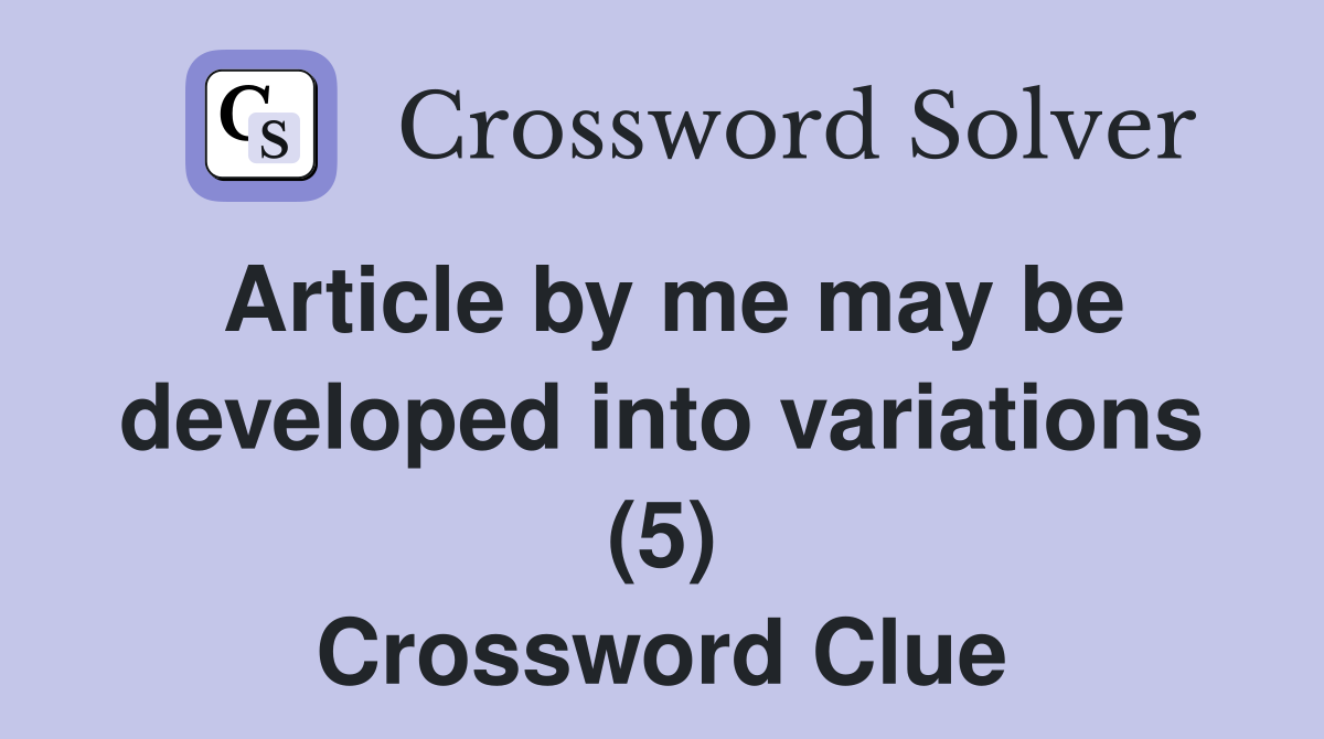 Article by me may be developed into variations (5) Crossword Clue