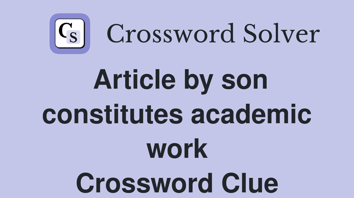 Article by son constitutes academic work Crossword Clue