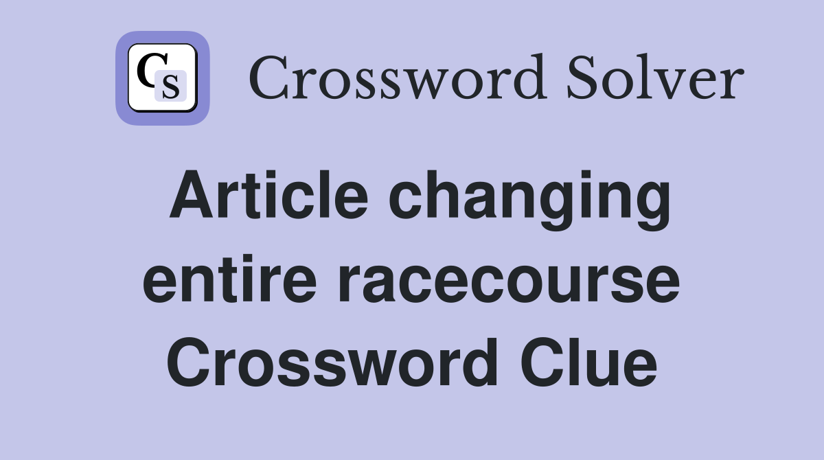 Article changing entire racecourse Crossword Clue