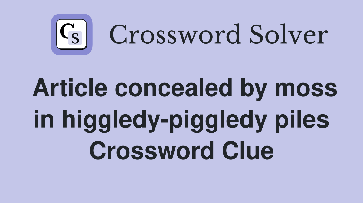 Article concealed by moss in higgledy-piggledy piles Crossword Clue