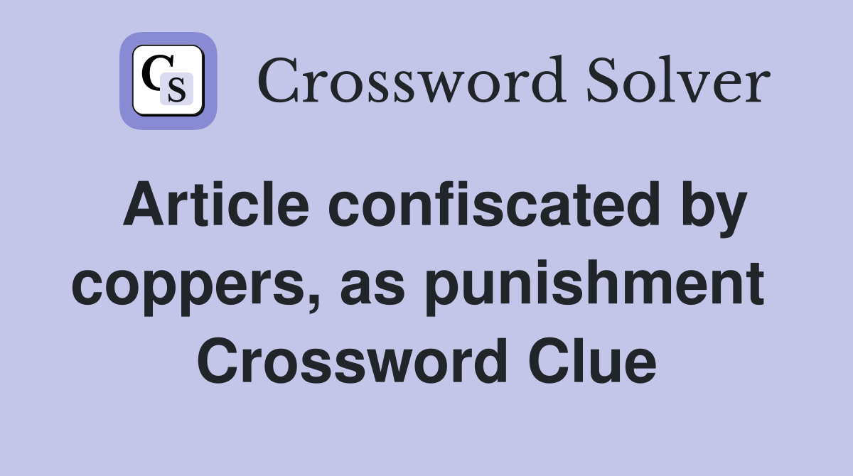 Article confiscated by coppers, as punishment  Crossword Clue