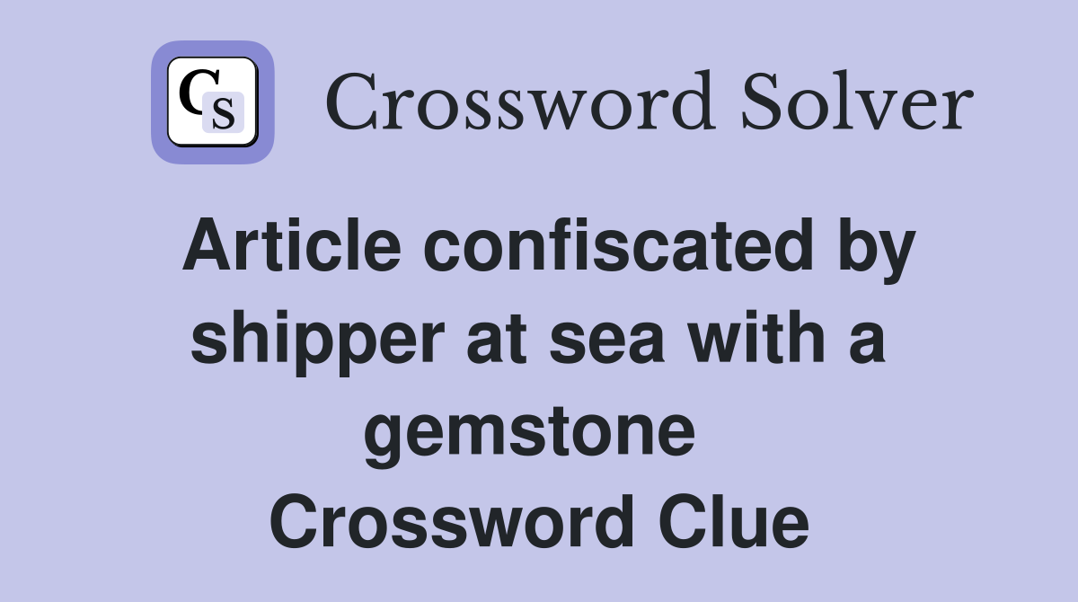 Article confiscated by shipper at sea with a gemstone  Crossword Clue