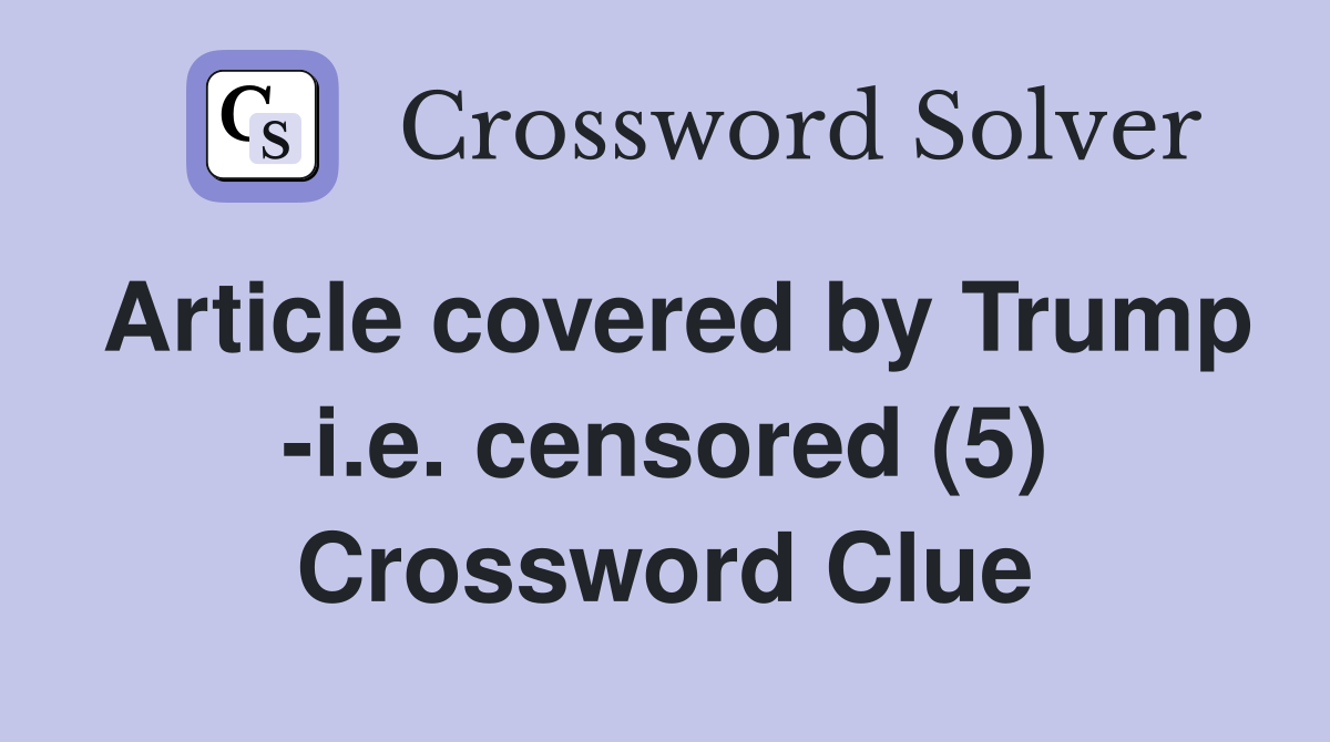 Article covered by Trump -i.e. censored (5) Crossword Clue