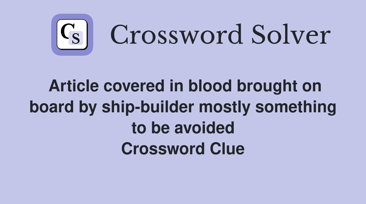 Article covered in blood brought on board by ship-builder mostly something to be avoided Crossword Clue