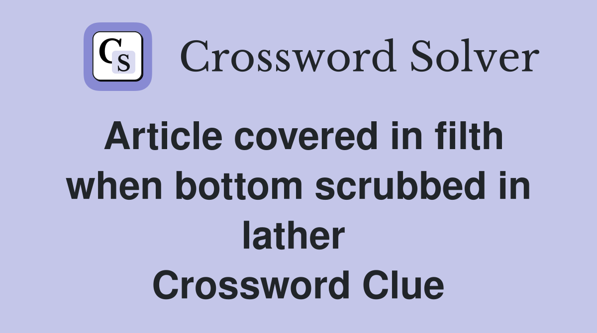 Article covered in filth when bottom scrubbed in lather  Crossword Clue
