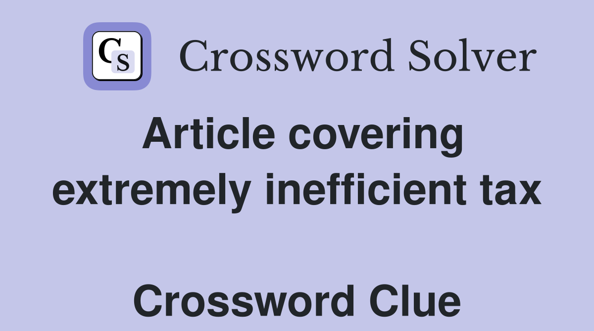 Article covering extremely inefficient tax  Crossword Clue