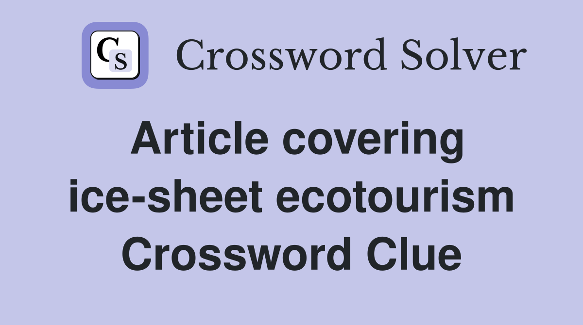 Article covering ice-sheet ecotourism Crossword Clue