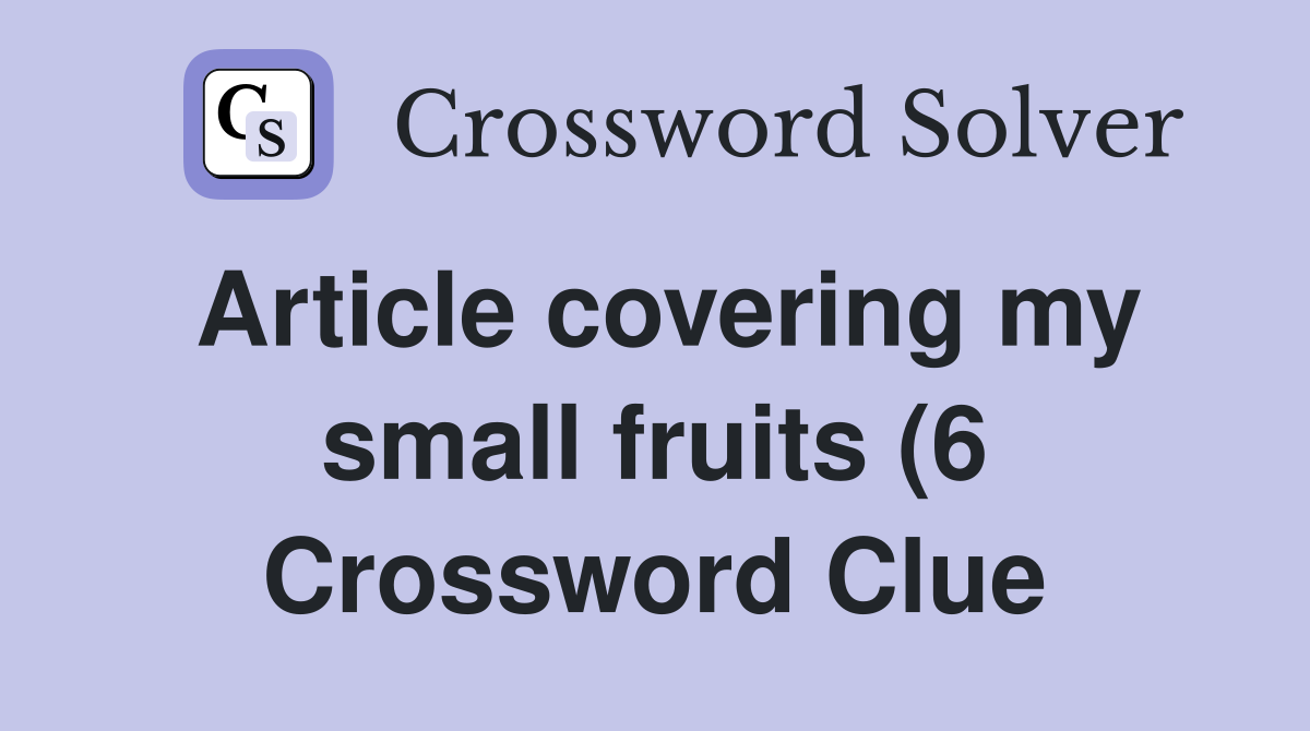 Article covering my small fruits (6) Crossword Clue Answers Article covering my small fruits (6) Crossword Clue Answers