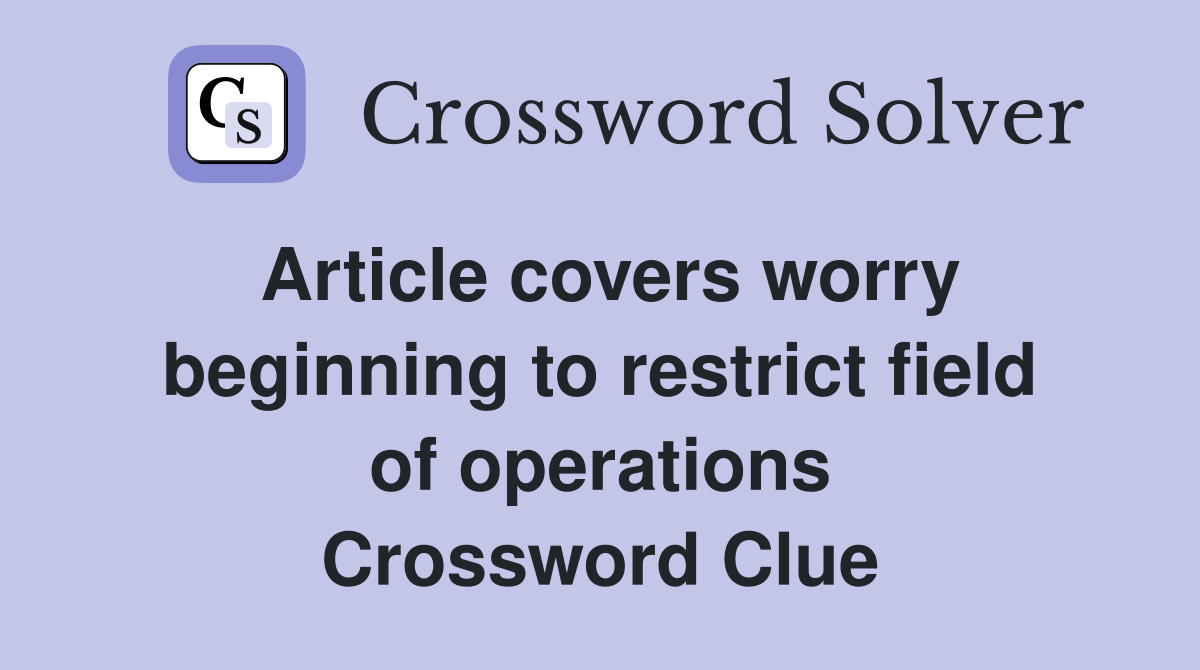 Article covers worry beginning to restrict field of operations Crossword Clue