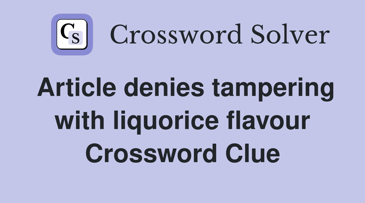 Article denies tampering with liquorice flavour Crossword Clue
