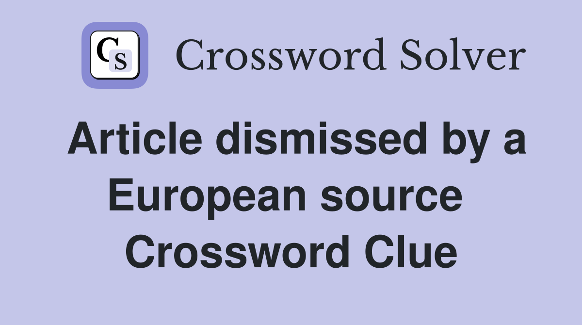 Article dismissed by a European source  Crossword Clue