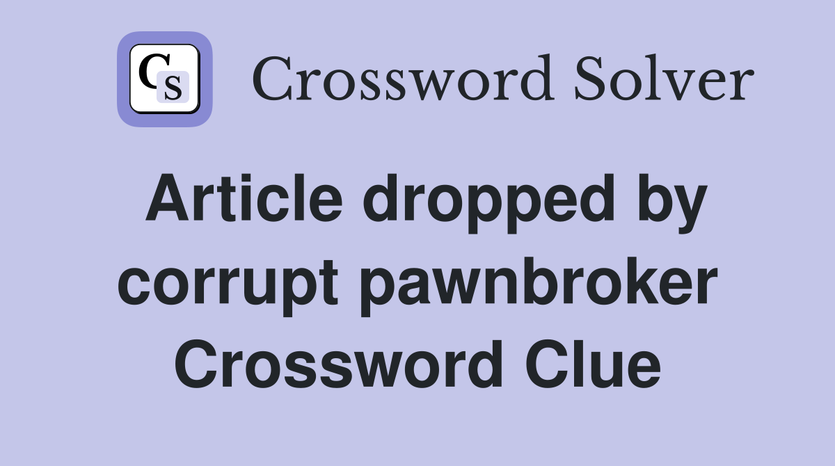 Article dropped by corrupt pawnbroker Crossword Clue