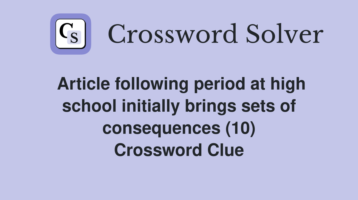 Article following period at high school initially brings sets of consequences (10) Crossword Clue
