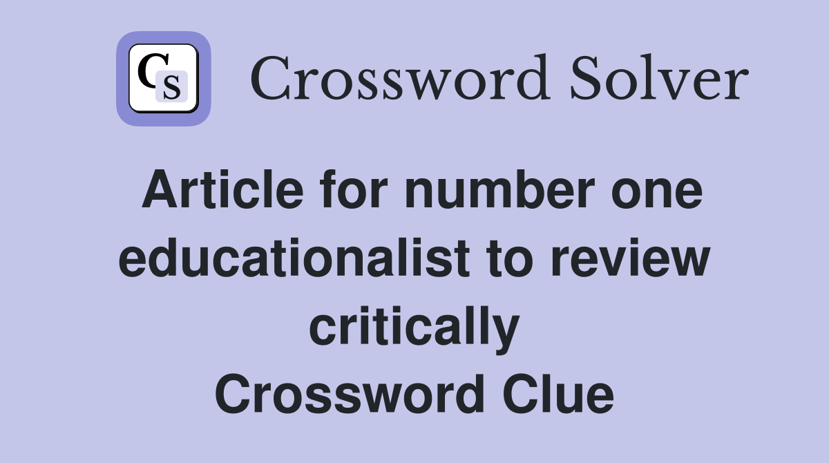 Article for number one educationalist to review critically Crossword Clue