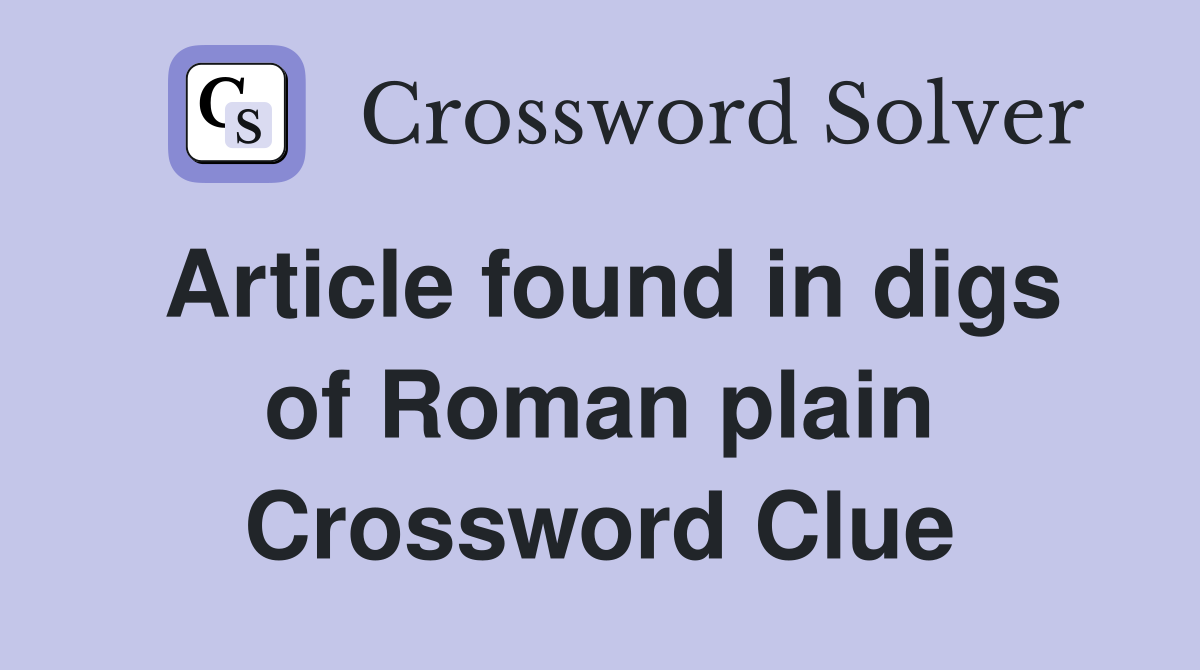 Article found in digs of Roman plain Crossword Clue