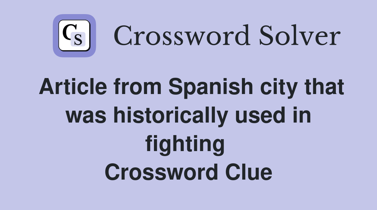 Article from Spanish city that was historically used in fighting  Crossword Clue