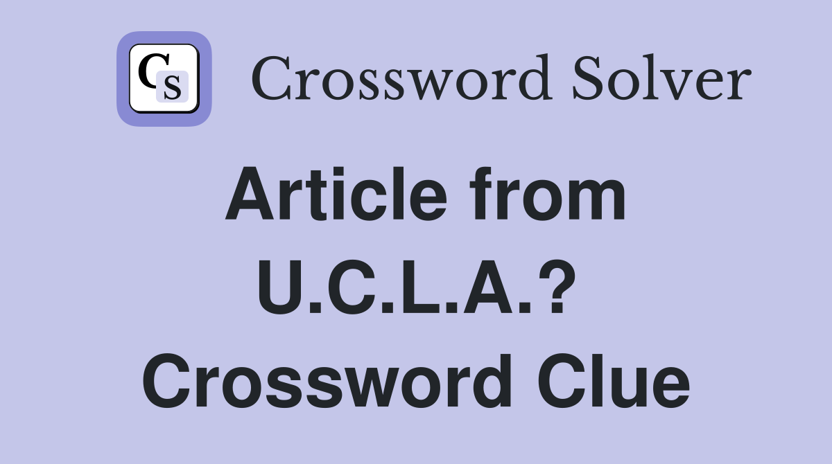 Article from U.C.L.A.? Crossword Clue