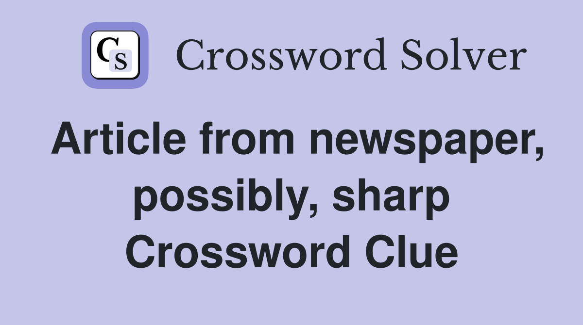 Article from newspaper, possibly, sharp Crossword Clue