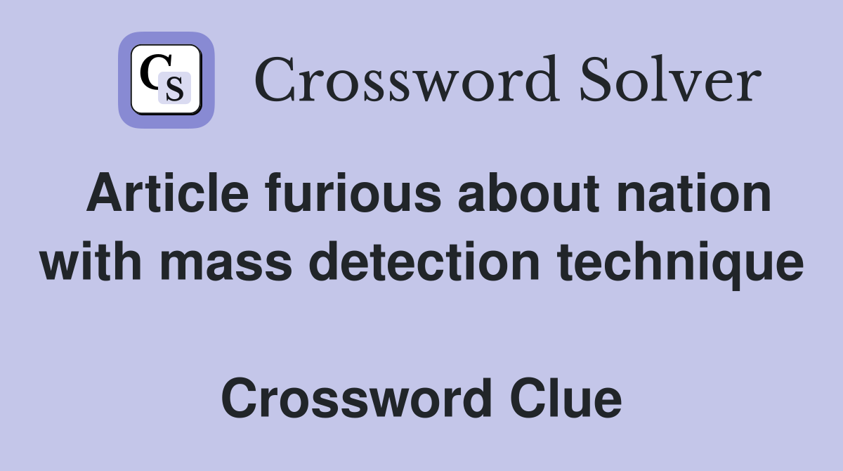 Article furious about nation with mass detection technique  Crossword Clue