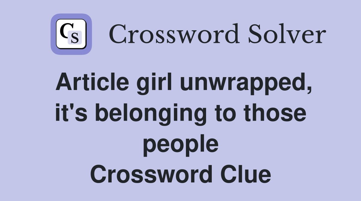 Article girl unwrapped, it's belonging to those people Crossword Clue