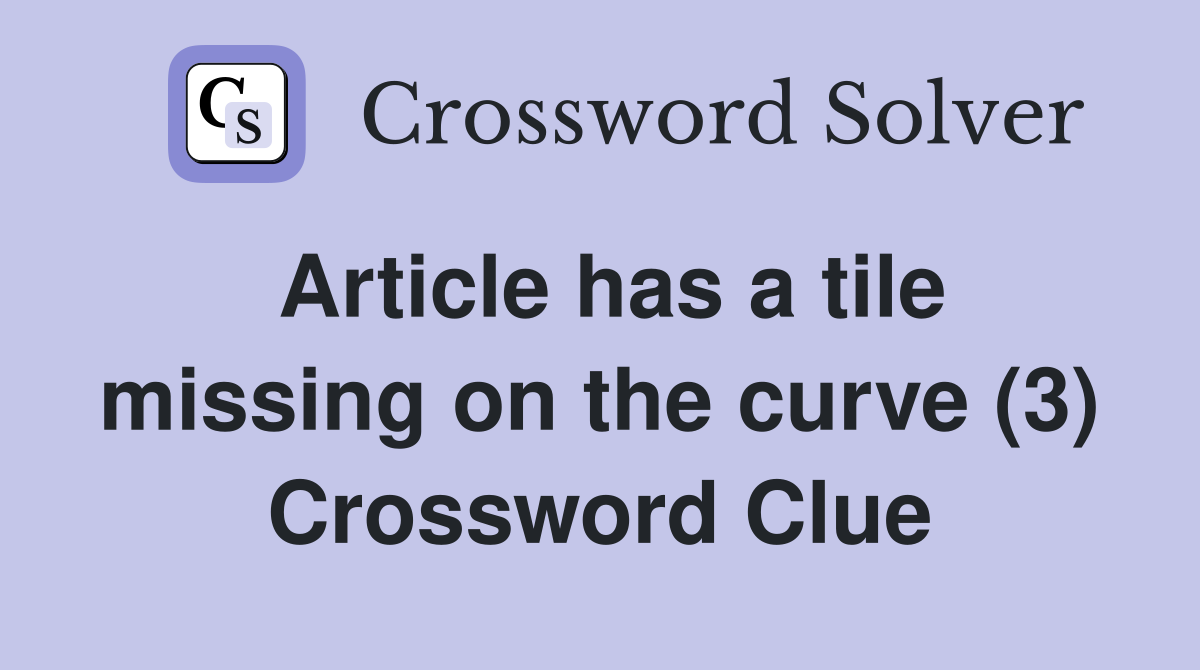 Article has a tile missing on the curve (3) Crossword Clue
