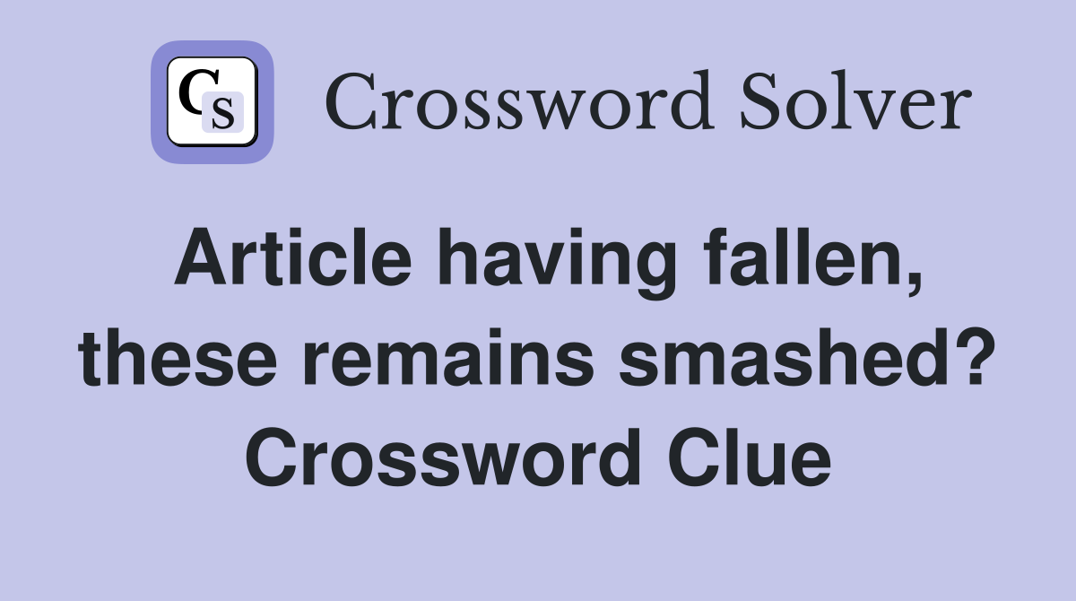 Article having fallen, these remains smashed? Crossword Clue