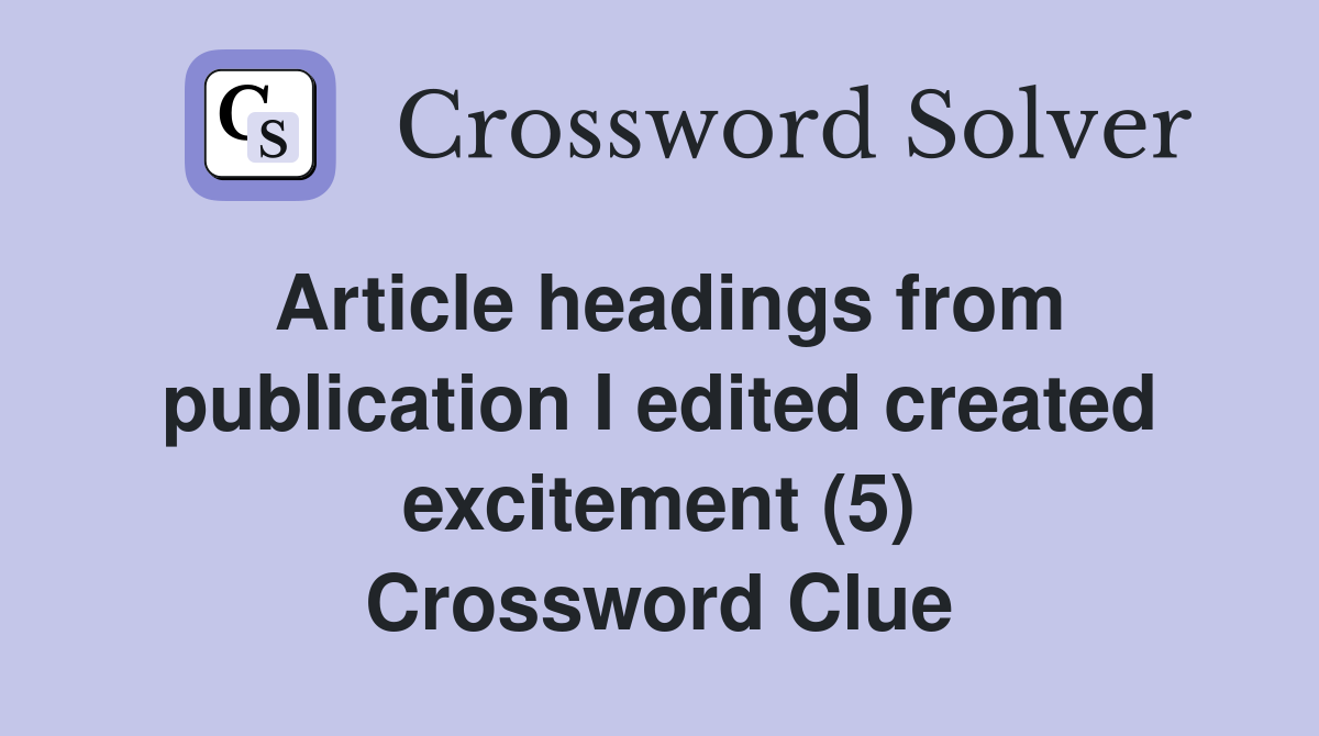 Article headings from publication I edited created excitement (5) Crossword Clue