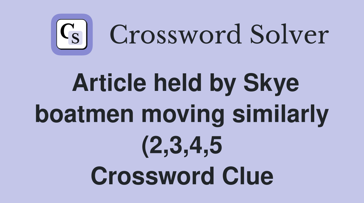 Article held by Skye boatmen moving similarly (2 3 4 5) Crossword Article held by Skye boatmen moving similarly (2 3 4 5) Crossword