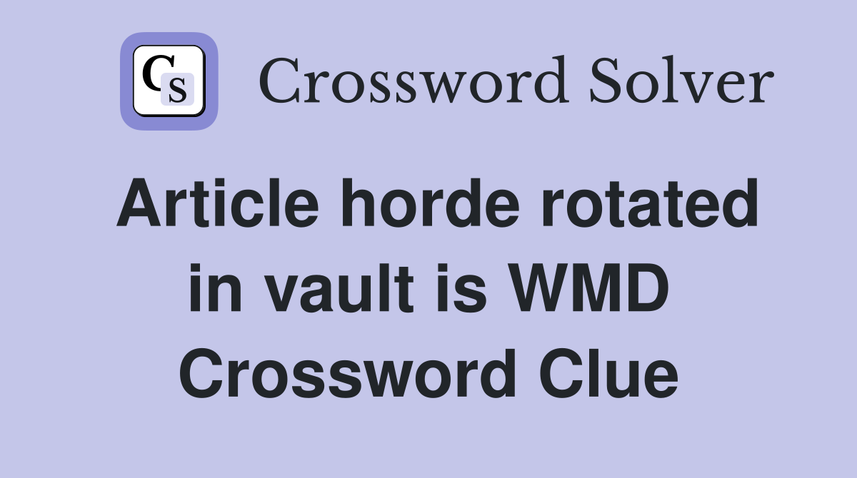 Article horde rotated in vault is WMD Crossword Clue