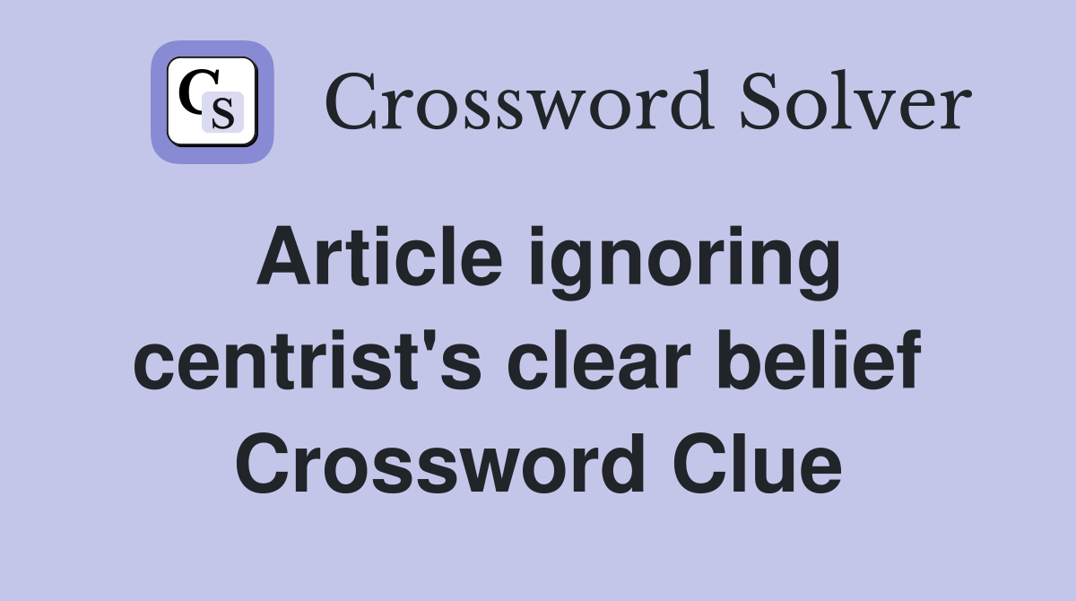 Article ignoring centrist's clear belief  Crossword Clue