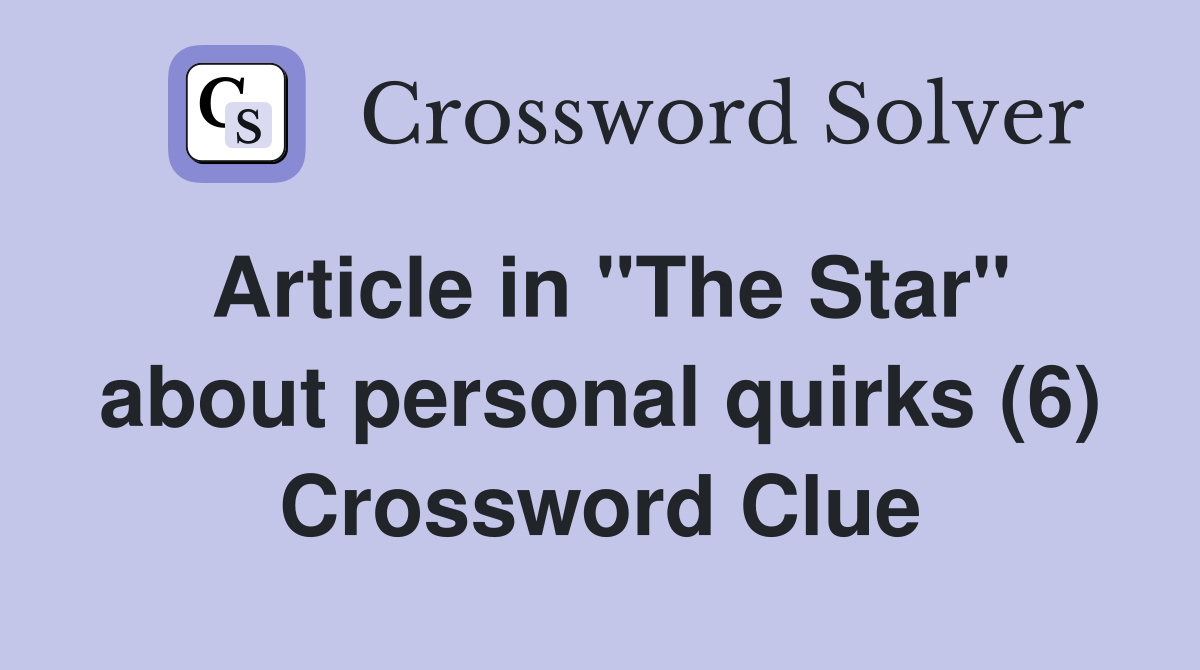 Article in "The Star" about personal quirks (6) Crossword Clue
