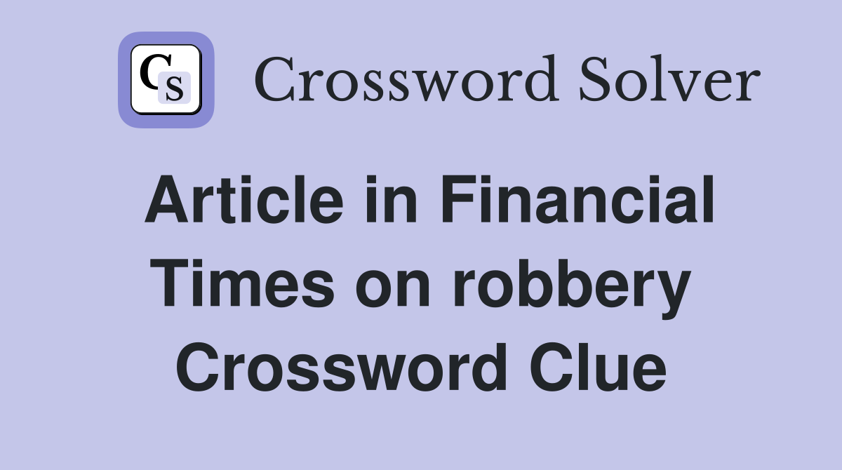 Article in Financial Times on robbery Crossword Clue