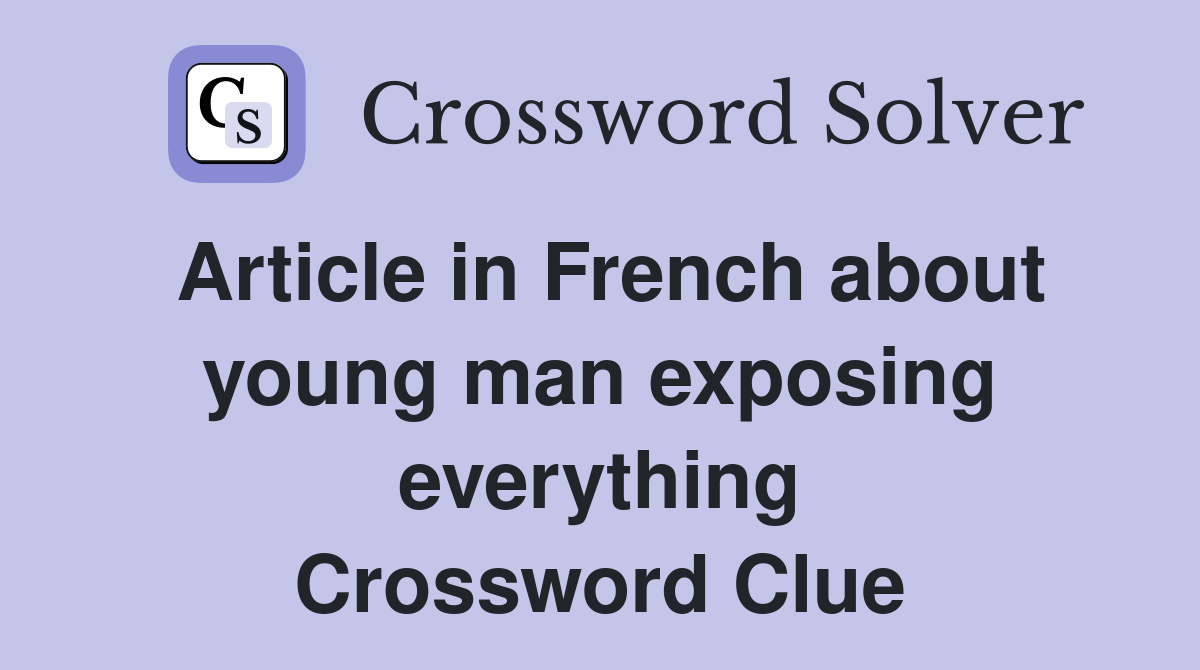 Article in French about young man exposing everything Crossword Clue
