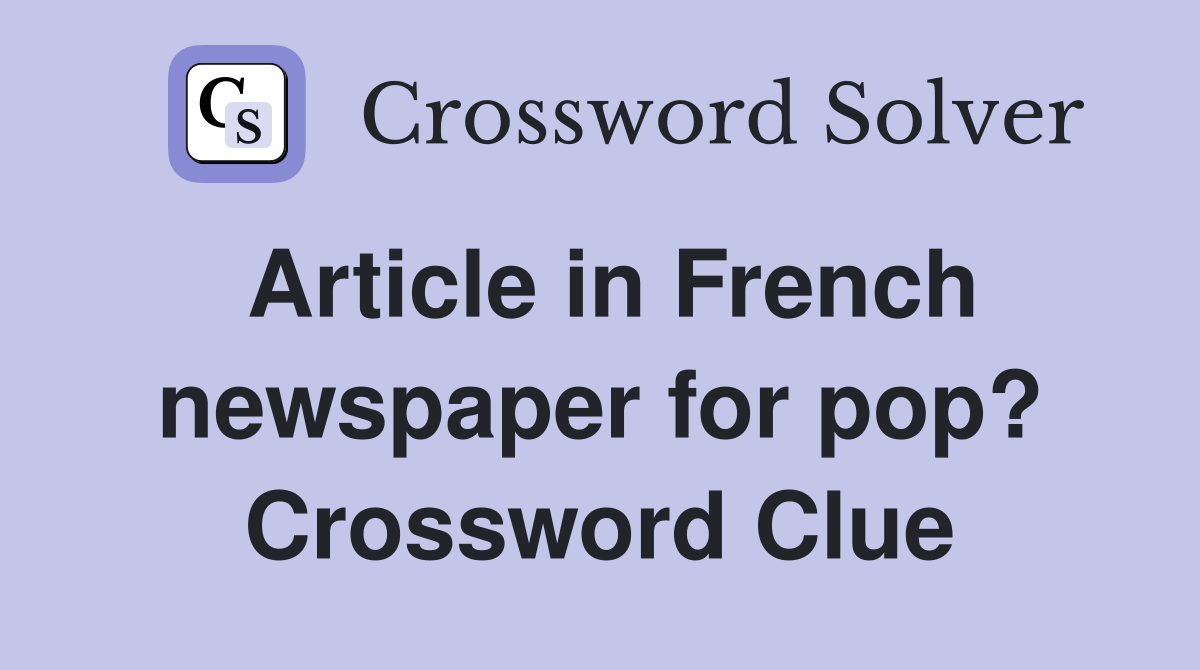 Article in French newspaper for pop? Crossword Clue