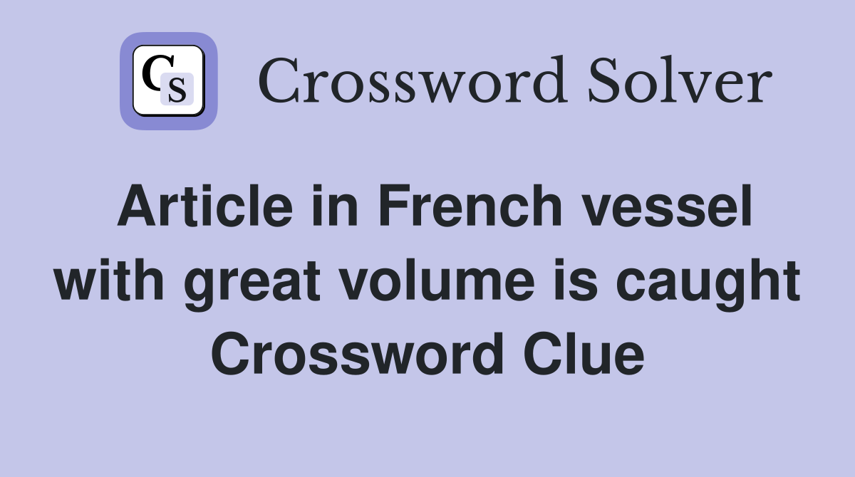 Article in French vessel with great volume is caught Crossword Clue