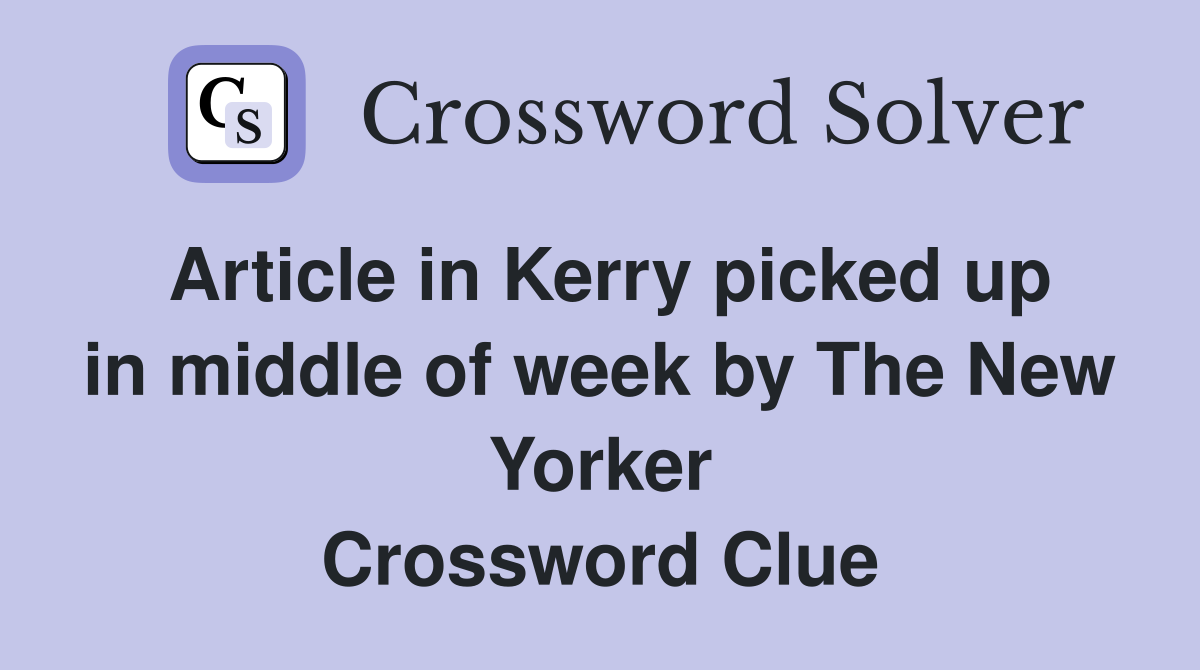Article in Kerry picked up in middle of week by The New Yorker Crossword Clue