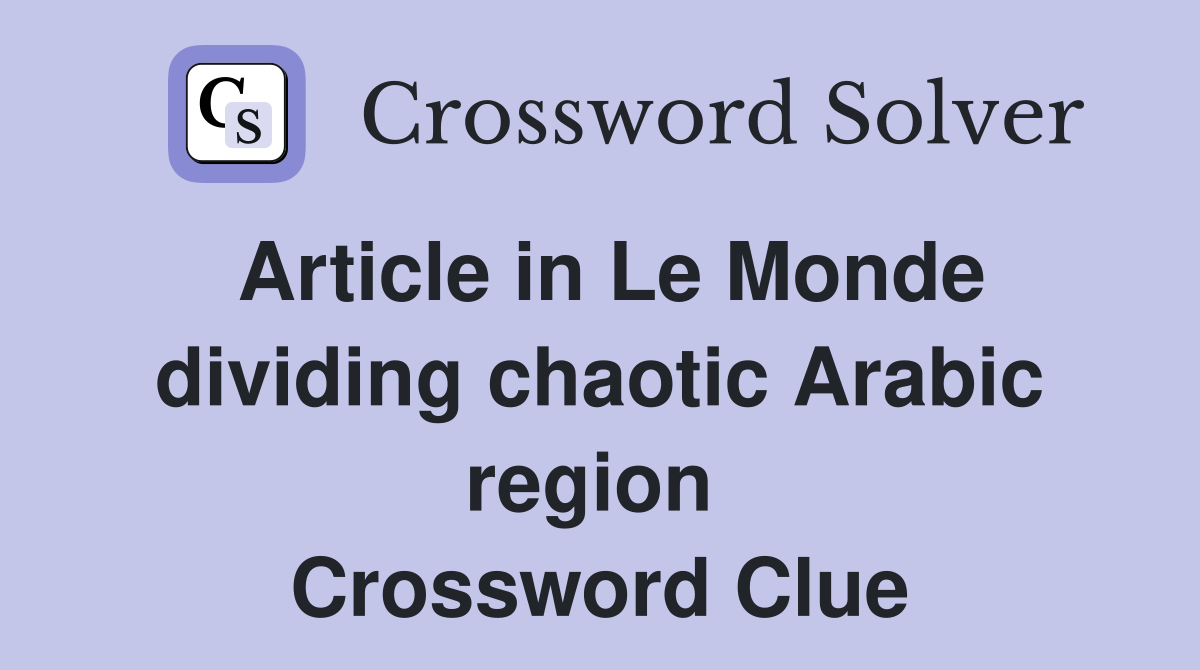 Article in Le Monde dividing chaotic Arabic region  Crossword Clue