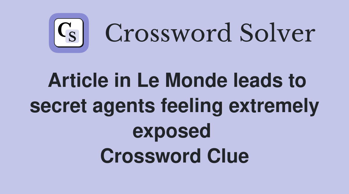 Article in Le Monde leads to secret agents feeling extremely exposed  Crossword Clue