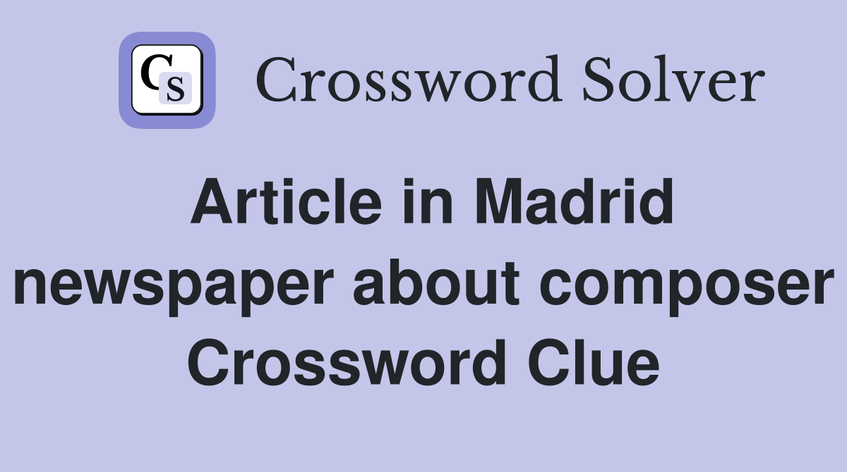 Article in Madrid newspaper about composer Crossword Clue