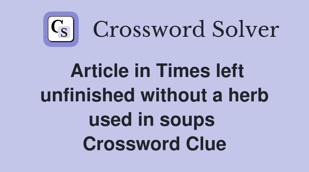 Article in Times left unfinished without a herb used in soups  Crossword Clue