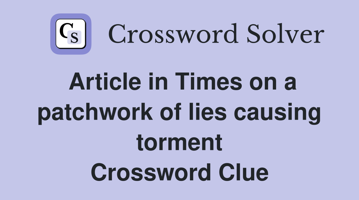 Article in Times on a patchwork of lies causing torment Crossword Clue